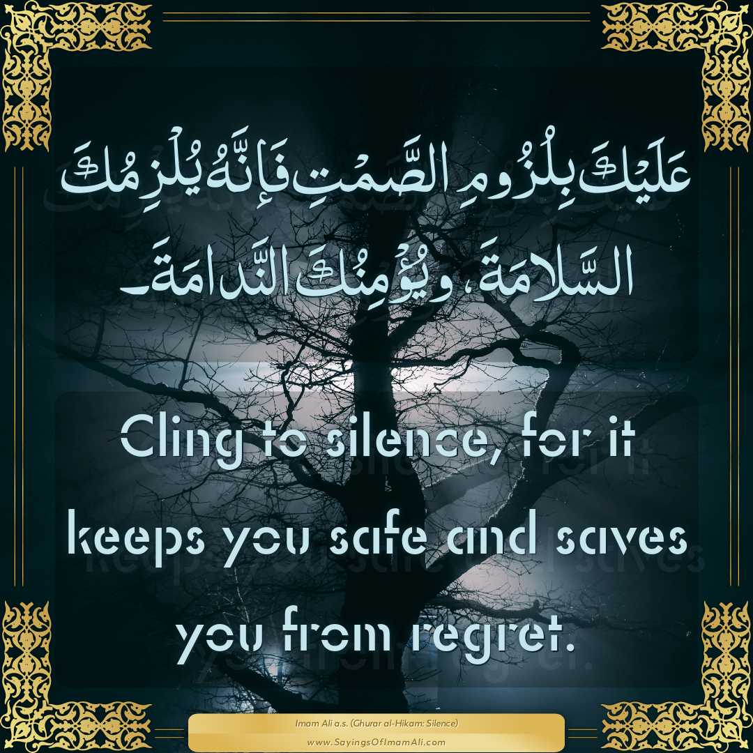 Cling to silence, for it keeps you safe and saves you from regret.